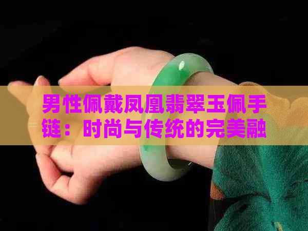 男性佩戴凤凰翡翠玉佩手链：时尚与传统的完美融合