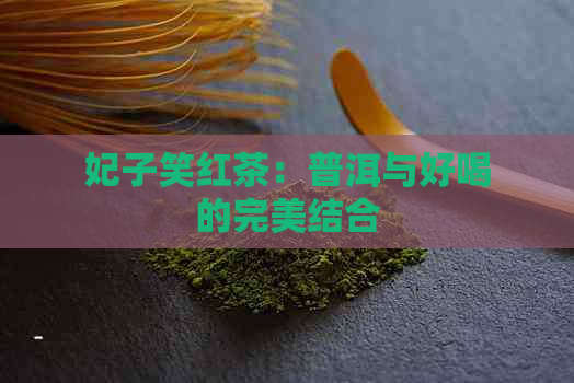 妃子笑红茶：普洱与好喝的完美结合