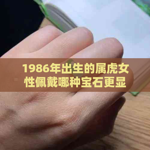 1986年出生的属虎女性佩戴哪种宝石更显高贵？白玉还是翡翠？