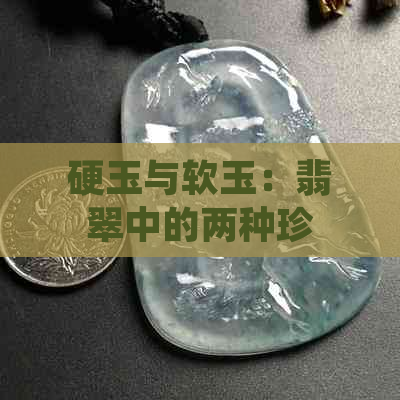 硬玉与软玉：翡翠中的两种珍贵宝石，究竟哪个更有价值？