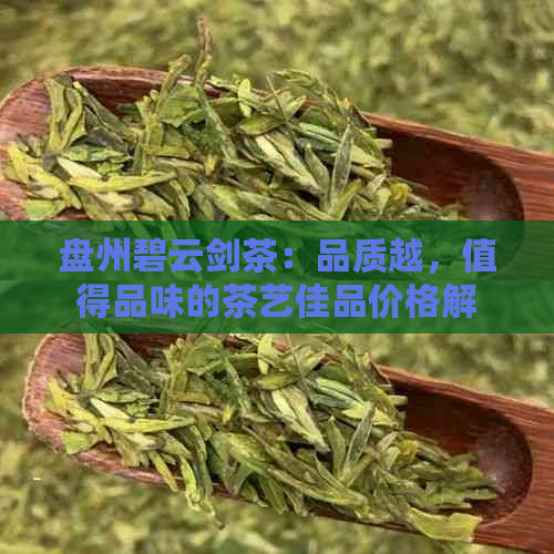 盘州碧云剑茶：品质越，值得品味的茶艺佳品价格解读