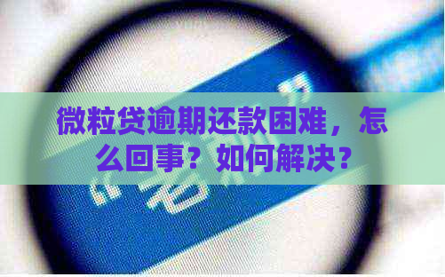 微粒贷逾期还款困难，怎么回事？如何解决？