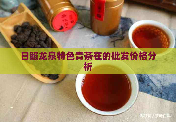 日照龙泉特色青茶在的批发价格分析