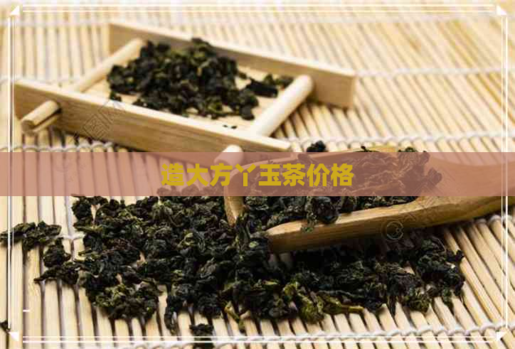 造大方丫玉茶价格