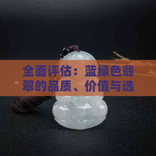 全面评估：蓝绿色翡翠的品质、价值与选购指南，解答您所有疑问