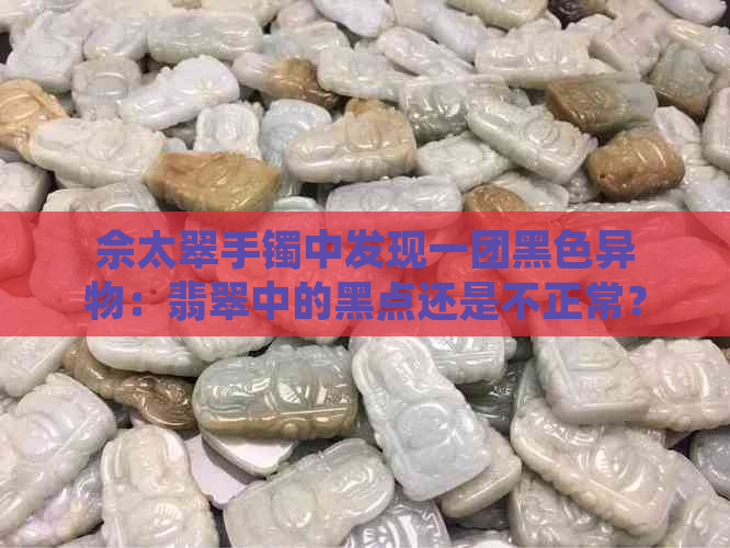 佘太翠手镯中发现一团黑色异物：翡翠中的黑点还是不正常？