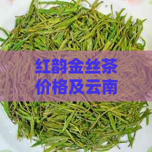 红韵金丝茶价格及云南金丝红茶详情