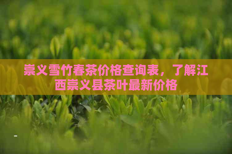 崇义雪竹春茶价格查询表，了解江西崇义县茶叶最新价格