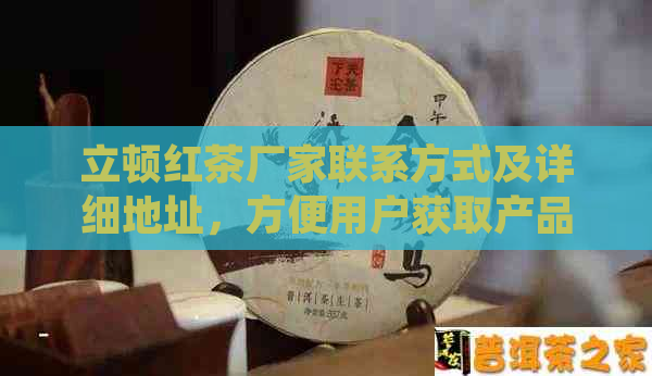 立顿红茶厂家联系方式及详细地址，方便用户获取产品信息和订购