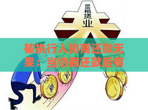 被执行人协商还款无果：当协商还款后有还款意愿却无法偿还时的处理方法