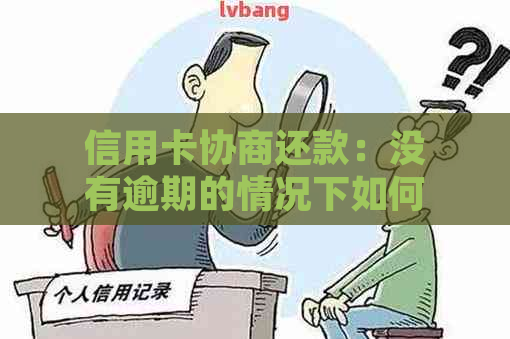 信用卡协商还款：没有逾期的情况下如何操作，能期还款吗？