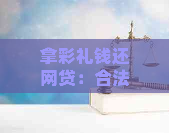 拿彩礼钱还网贷：合法还是违法？应该如何处理？已婚者如何操作？