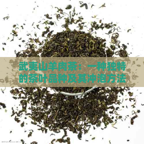 武夷山羊肉茶：一种独特的茶叶品种及其冲泡方法与功效解析