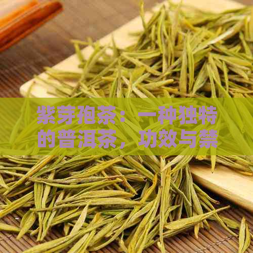 紫芽孢茶：一种独特的普洱茶，功效与禁忌详解