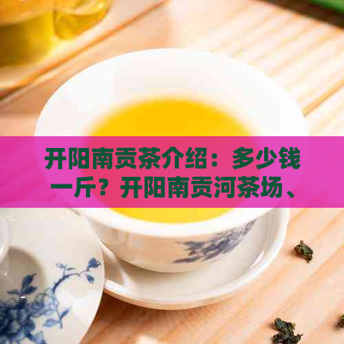 开阳南贡茶介绍：多少钱一斤？开阳南贡河茶场、茶园是什么茶？