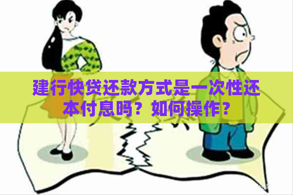 建行快贷还款方式是一次性还本付息吗？如何操作？