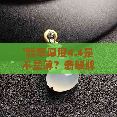 '翡翠厚度4.4是不是薄？翡翠牌子厚度4.5mm是不是也偏薄？'