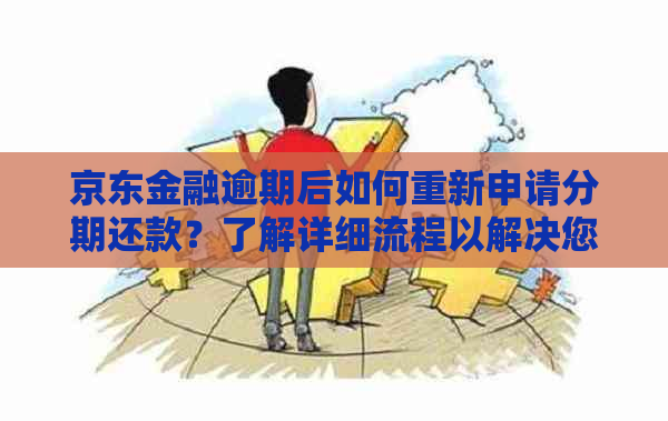 京东金融逾期后如何重新申请分期还款？了解详细流程以解决您的困扰