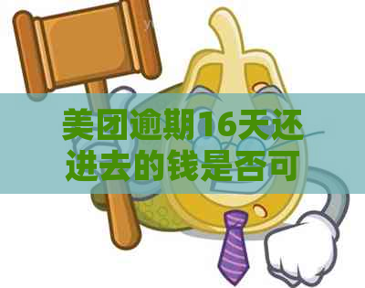 美团逾期16天还进去的钱是否可以再次取用？安全吗？