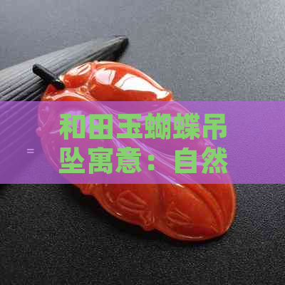 和田玉蝴蝶吊坠寓意：自然灵动与幸福吉祥的象征，展现独特魅力。