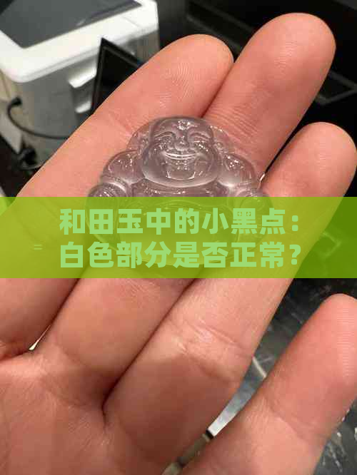 和田玉中的小黑点：白色部分是否正常？