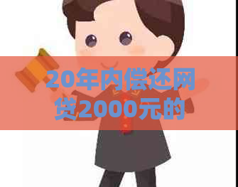 20年内偿还网贷2000元的总额及利息计算方式