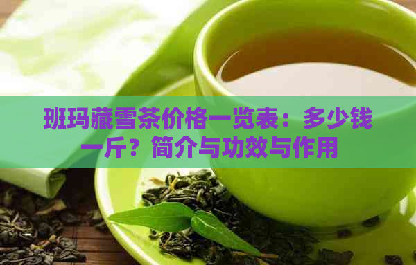 班玛藏雪茶价格一览表：多少钱一斤？简介与功效与作用