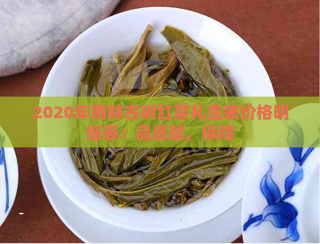 2020年雨林古树红茶礼盒装价格明细表：品质越，保障