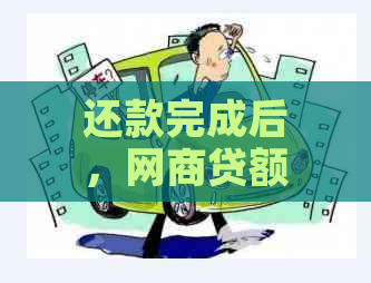 还款完成后，网商贷额度会有所提升？具体涨幅是多少？