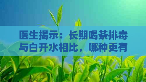 医生揭示：长期喝茶排与白开水相比，哪种更有益于身体健？