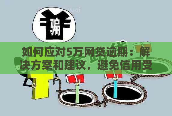 如何应对5万网贷逾期：解决方案和建议，避免信用受损