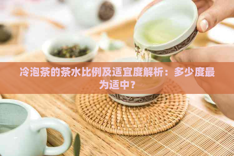 冷泡茶的茶水比例及适宜度解析：多少度最为适中？