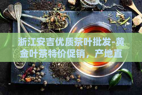 浙江安吉优质茶叶批发-黄金叶茶特价促销，产地直供货源充足