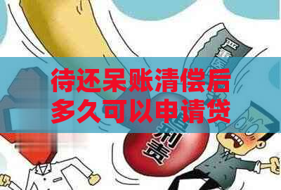 待还呆账清偿后多久可以申请贷款？