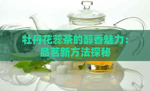 牡丹花蕊茶的醇香魅力：品茗新方法探秘