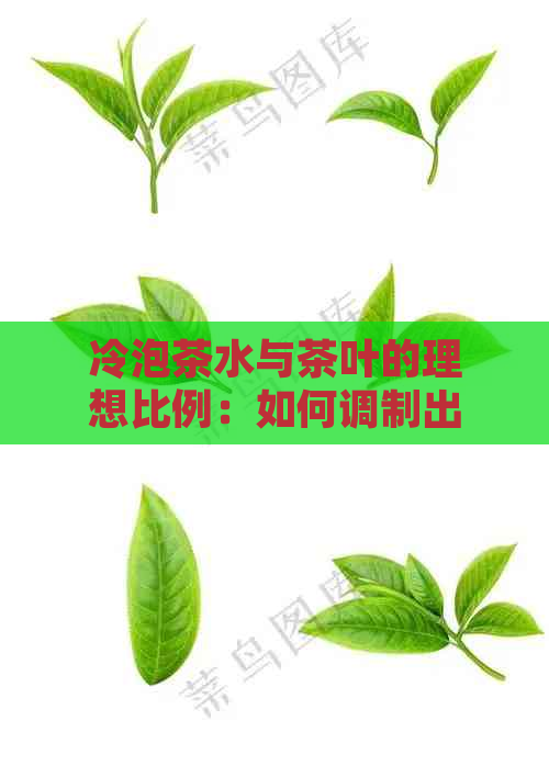 冷泡茶水与茶叶的理想比例：如何调制出口感？