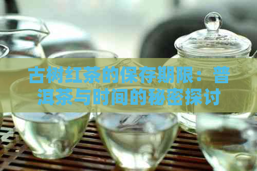 古树红茶的保存期限：普洱茶与时间的秘密探讨