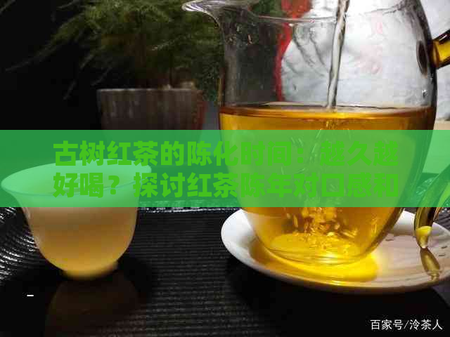 古树红茶的陈化时间：越久越好喝？探讨红茶陈年对口感和品质的影响