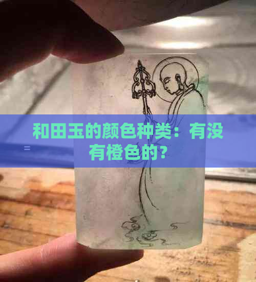 和田玉的颜色种类：有没有橙色的？