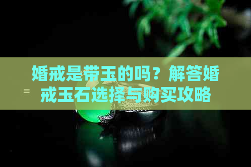 婚戒是带玉的吗？解答婚戒玉石选择与购买攻略