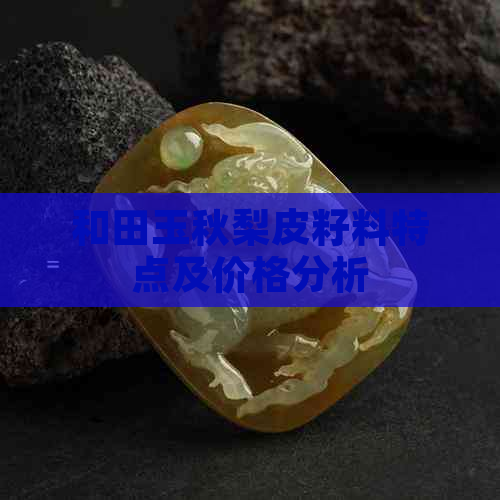 和田玉秋梨皮籽料特点及价格分析