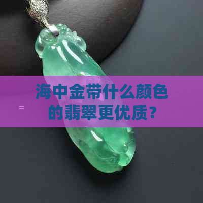 海中金带什么颜色的翡翠更优质？