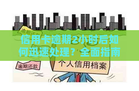 信用卡逾期2小时后如何迅速处理？全面指南解决您的疑虑！