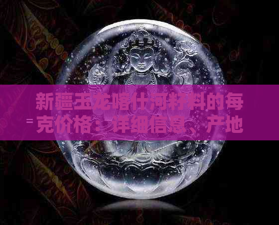 新疆玉龙喀什河籽料的每克价格：详细信息、产地、特点和购买建议