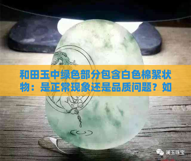 和田玉中绿色部分包含白色棉絮状物：是正常现象还是品质问题？如何鉴别？