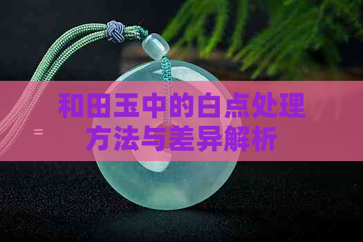 和田玉中的白点处理方法与差异解析