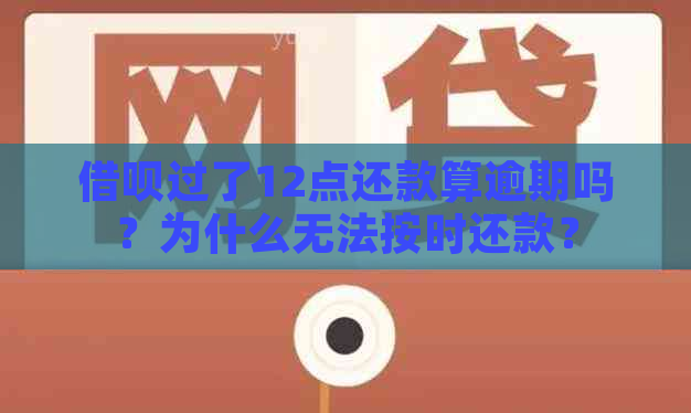 借呗过了12点还款算逾期吗？为什么无法按时还款？