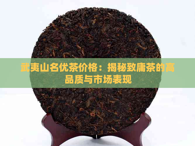 武夷山名优茶价格：揭秘致庸茶的高品质与市场表现