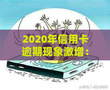 2020年信用卡逾期现象激增：原因分析、影响与应对策略