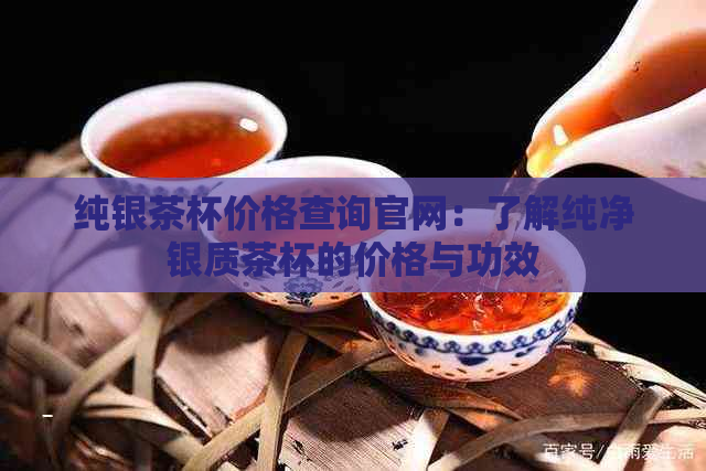 纯银茶杯价格查询官网：了解纯净银质茶杯的价格与功效